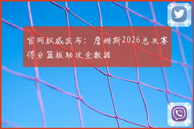 官网权威发布：詹姆斯2026总决赛得分篮板助攻全数据