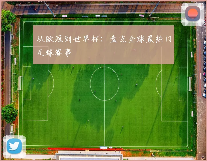 从欧冠到世界杯：盘点全球最热门足球赛事