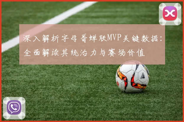 深入解析字母哥蝉联MVP关键数据：全面解读其统治力与赛场价值