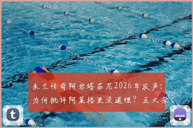 米兰传奇阿尔塔菲尼2026年发声：为何批评阿莱格里没道理？五大深层理由解析尤文主帅工作