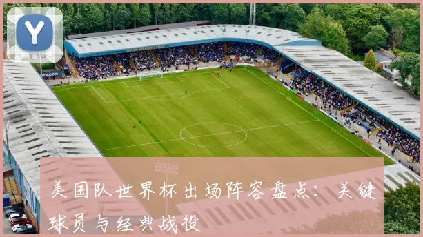 美国队世界杯出场阵容盘点：关键球员与经典战役