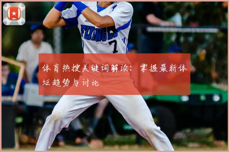 体育热搜关键词解读：掌握最新体坛趋势与讨论
