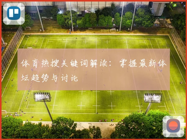 体育热搜关键词解读：掌握最新体坛趋势与讨论