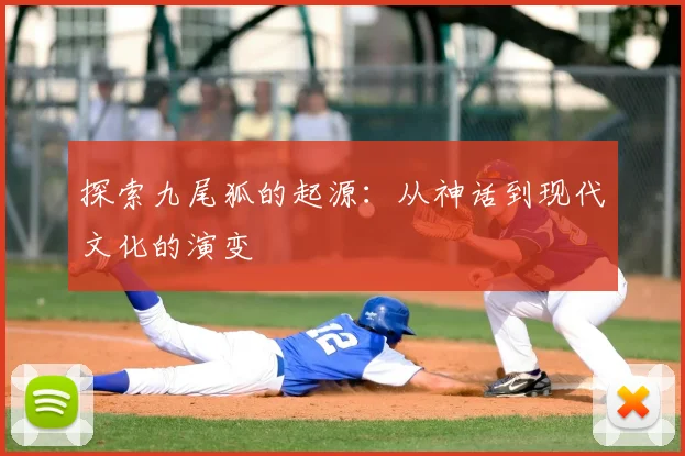 探索九尾狐的起源：从神话到现代文化的演变