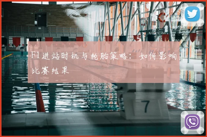 F1进站时机与轮胎策略：如何影响比赛结果