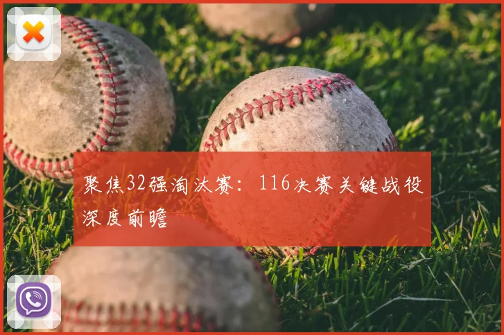 聚焦32强淘汰赛：116决赛关键战役深度前瞻