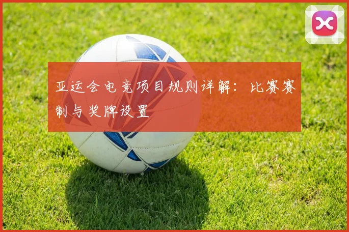 亚运会电竞项目规则详解：比赛赛制与奖牌设置