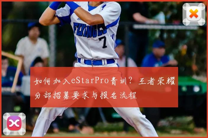 如何加入eStarPro青训?王者荣耀分部招募要求与报名流程