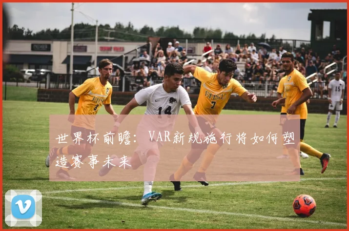 世界杯前瞻：VAR新规施行将如何塑造赛事未来