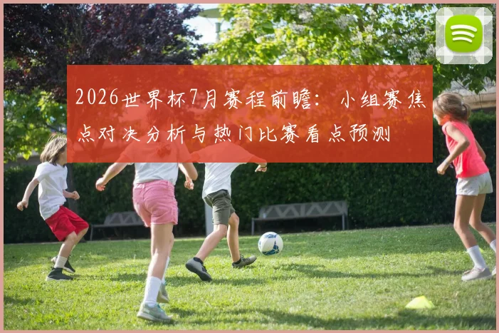 2026世界杯7月赛程前瞻：小组赛焦点对决分析与热门比赛看点预测