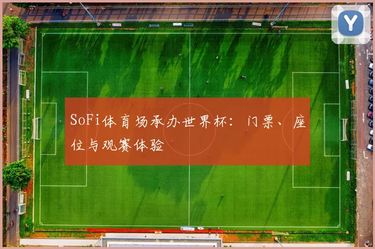 SoFi体育场承办世界杯：门票、座位与观赛体验