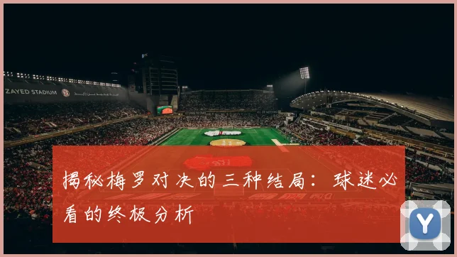 揭秘梅罗对决的三种结局:球迷必看的终极分析