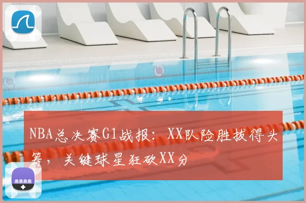 NBA总决赛G1战报：XX队险胜拔得头筹，关键球星狂砍XX分