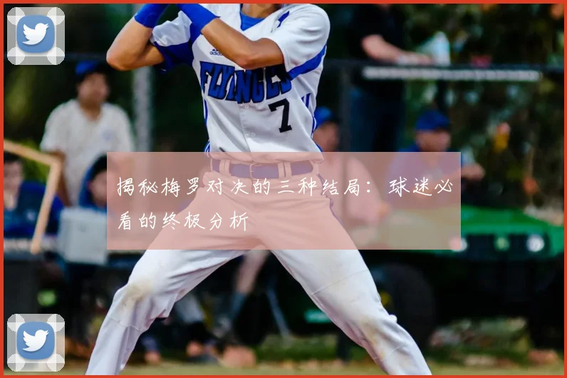 揭秘梅罗对决的三种结局:球迷必看的终极分析