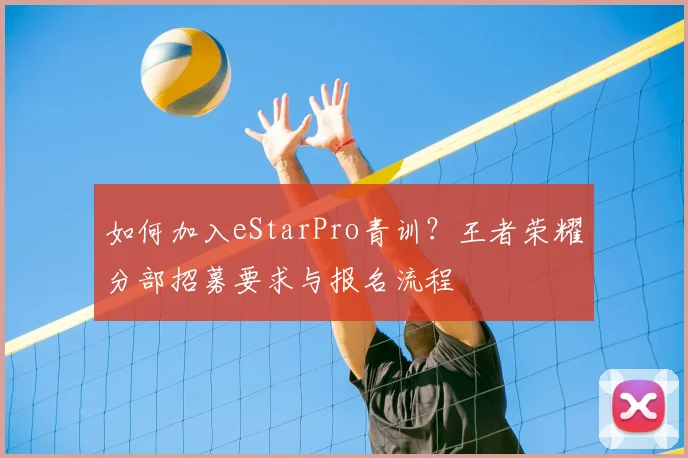 如何加入eStarPro青训?王者荣耀分部招募要求与报名流程